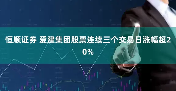 恒顺证券 爱建集团股票连续三个交易日涨幅超20%