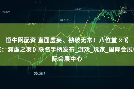 恒牛网配资 直面虚妄、勘破无常！八位堂 x《明末：渊虚之羽》联名手柄发布_游戏_玩家_国际会展中心