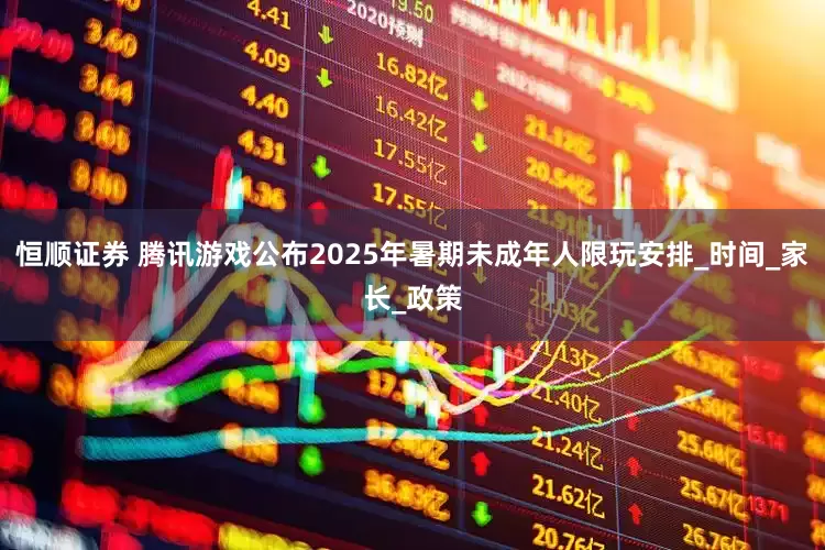 恒顺证券 腾讯游戏公布2025年暑期未成年人限玩安排_时间_家长_政策