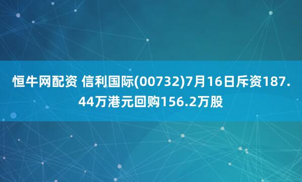 恒牛网配资 信利国际(00732)7月16日斥资187.44万港元回购156.2万股