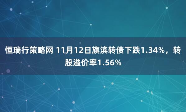 恒瑞行策略网 11月12日旗滨转债下跌1.34%,转股溢价率1.56%