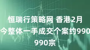 恒瑞行策略网 香港2月至今整体一手成交个案约990宗