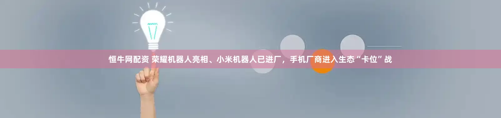 恒牛网配资 荣耀机器人亮相、小米机器人已进厂,手机厂商进入生态“卡位”战