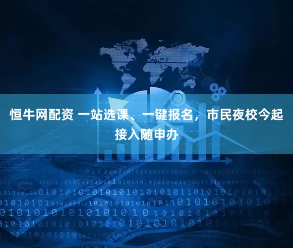 恒牛网配资 一站选课、一键报名，市民夜校今起接入随申办