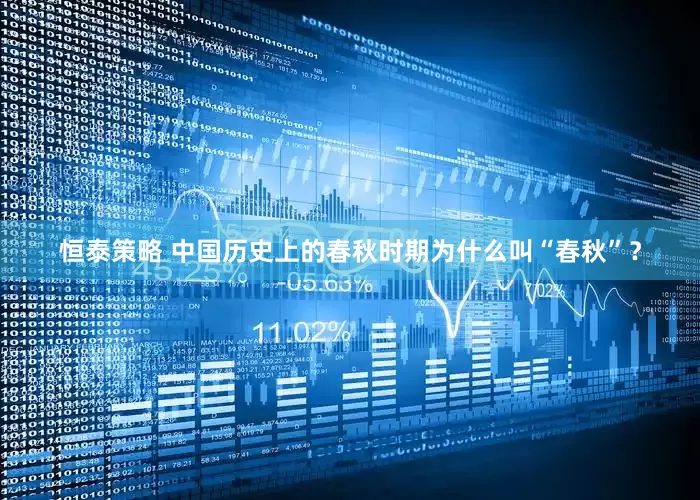 恒泰策略 中国历史上的春秋时期为什么叫“春秋”？